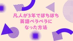 凡人が３年で英語がぼちぼち"ペラペラ"になった方法【ほぼ国内学習】